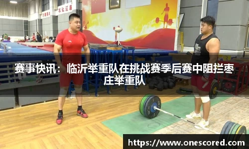 赛事快讯：临沂举重队在挑战赛季后赛中阻拦枣庄举重队