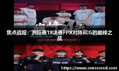焦点战报：洲际赛18决赛FPX对阵BLG的巅峰之战