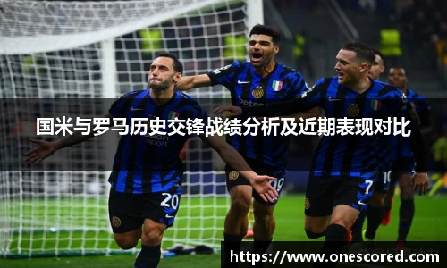 国米与罗马历史交锋战绩分析及近期表现对比