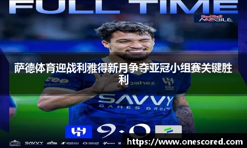 萨德体育迎战利雅得新月争夺亚冠小组赛关键胜利
