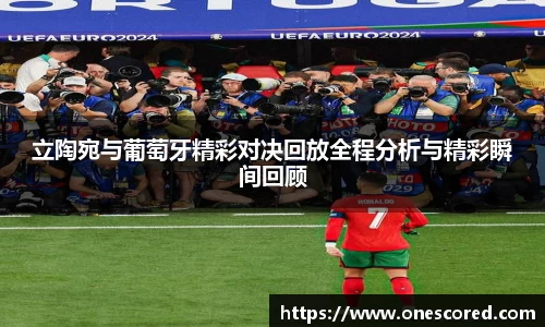 立陶宛与葡萄牙精彩对决回放全程分析与精彩瞬间回顾